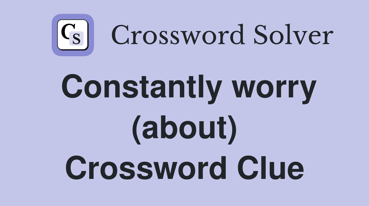Constantly worry (about) Crossword Clue