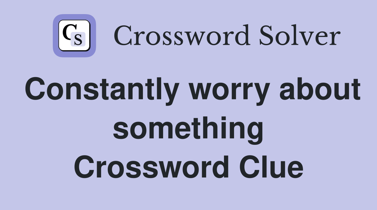 Constantly worry about something Crossword Clue