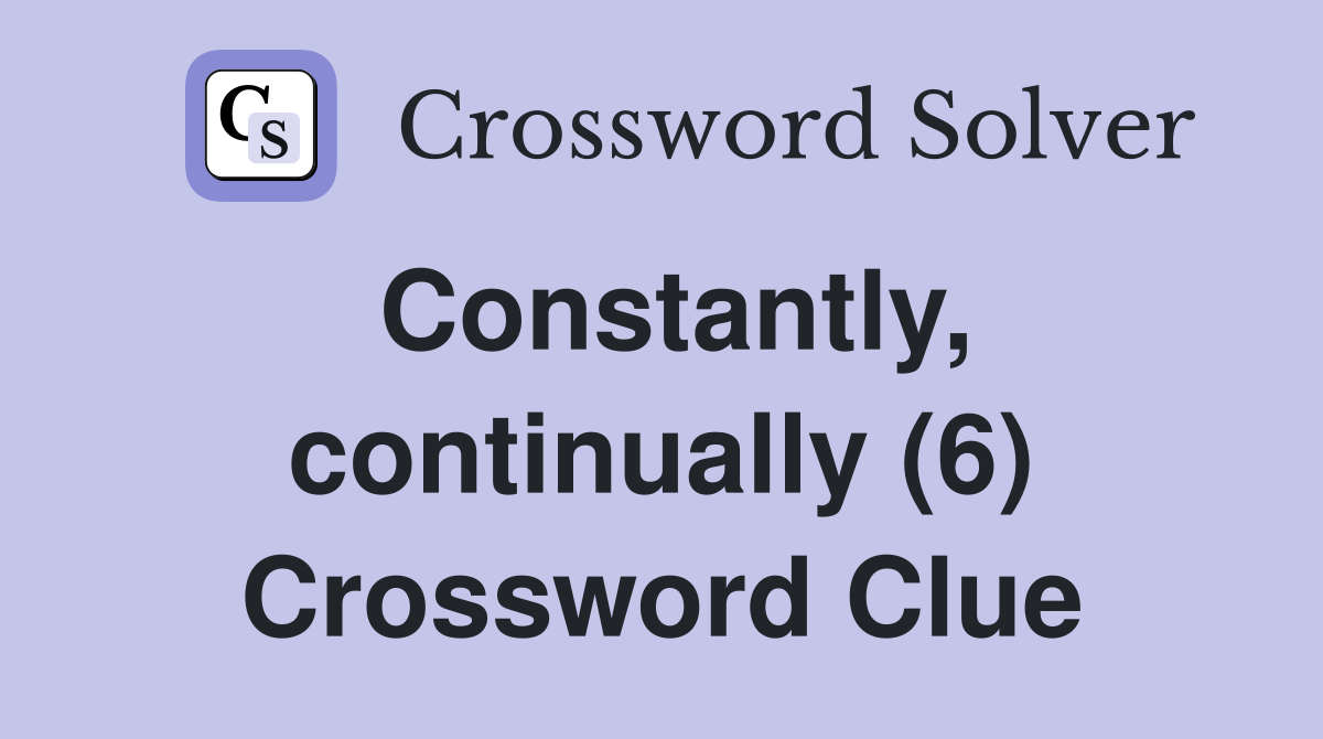 Constantly, continually (6) Crossword Clue