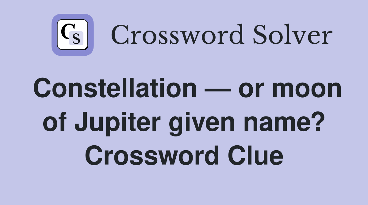 Constellation — or moon of Jupiter given name? Crossword Clue