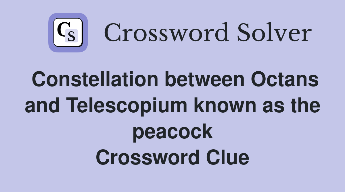 Constellation between Octans and Telescopium known as the peacock Crossword Clue
