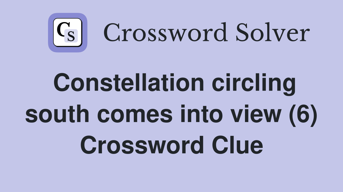 Constellation circling south comes into view (6) Crossword Clue