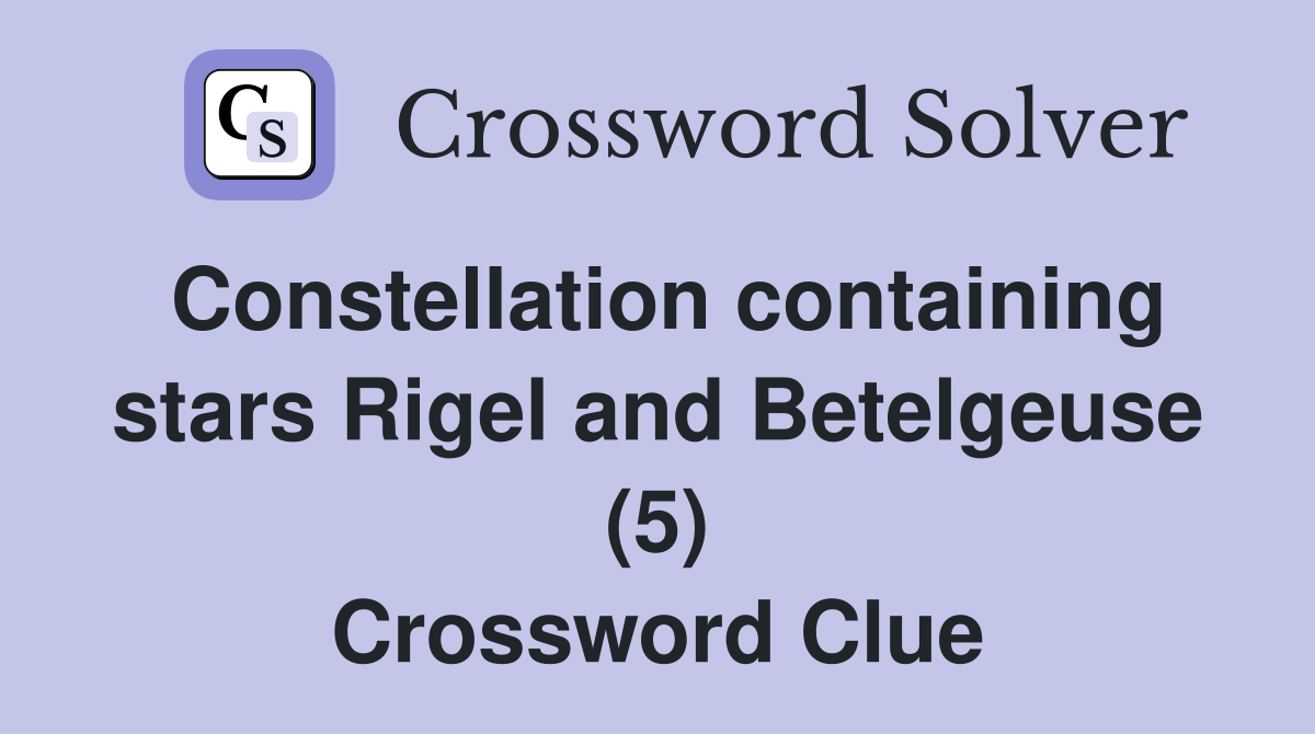 Constellation containing stars Rigel and Betelgeuse (5) Crossword Clue