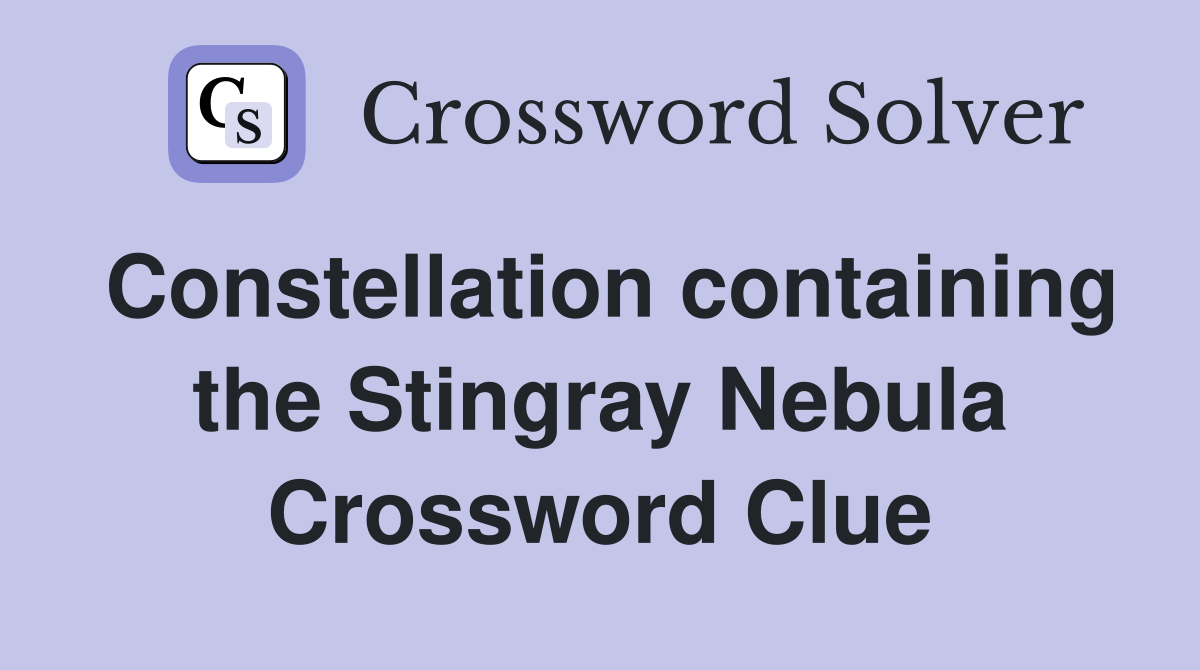 Constellation containing the Stingray Nebula Crossword Clue