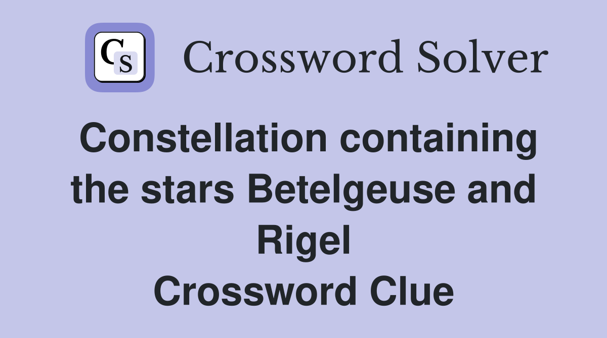 Constellation containing the stars Betelgeuse and Rigel Crossword Clue