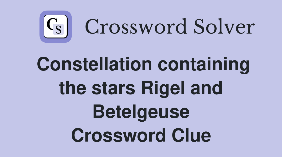 Constellation containing the stars Rigel and Betelgeuse Crossword Clue