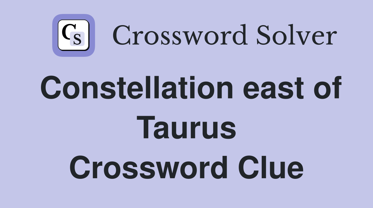 Constellation east of Taurus Crossword Clue