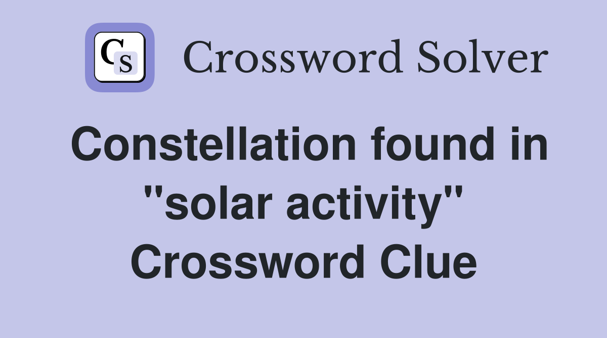 Constellation found in "solar activity" Crossword Clue