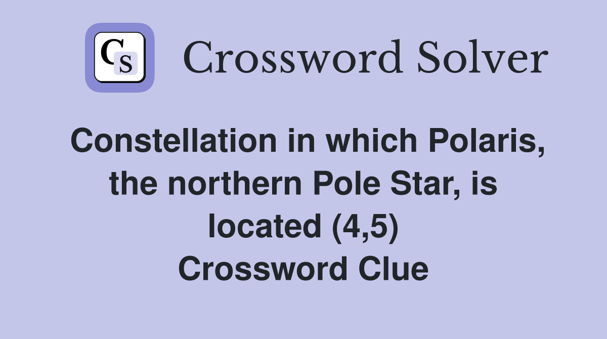 Constellation in which Polaris, the northern Pole Star, is located (4,5) Crossword Clue