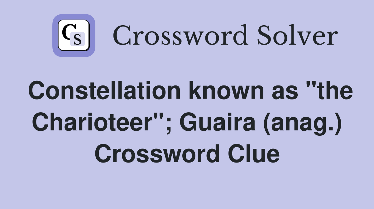Constellation known as "the Charioteer"; Guaira (anag.) Crossword Clue