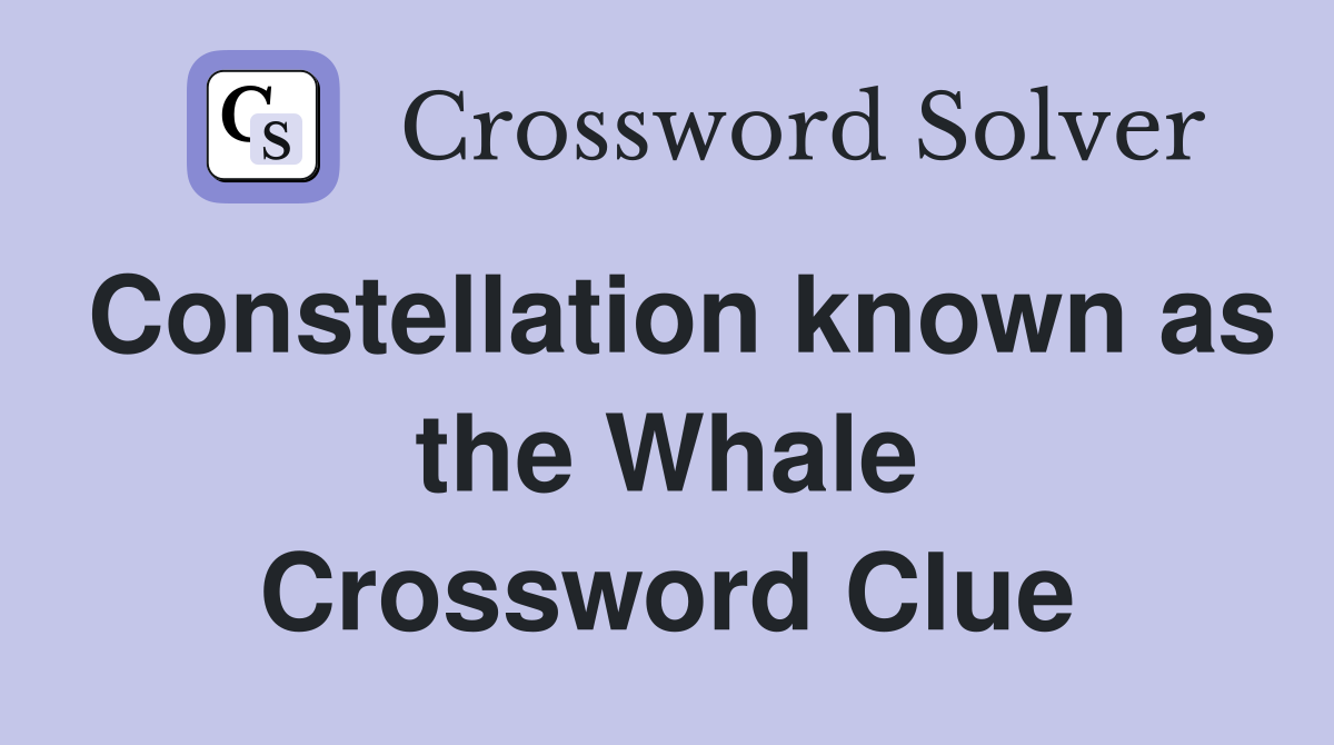 Constellation known as the Whale Crossword Clue