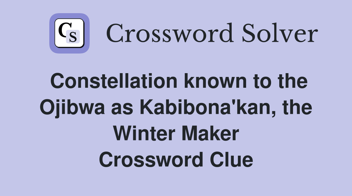 Constellation known to the Ojibwa as Kabibona'kan, the Winter Maker Crossword Clue