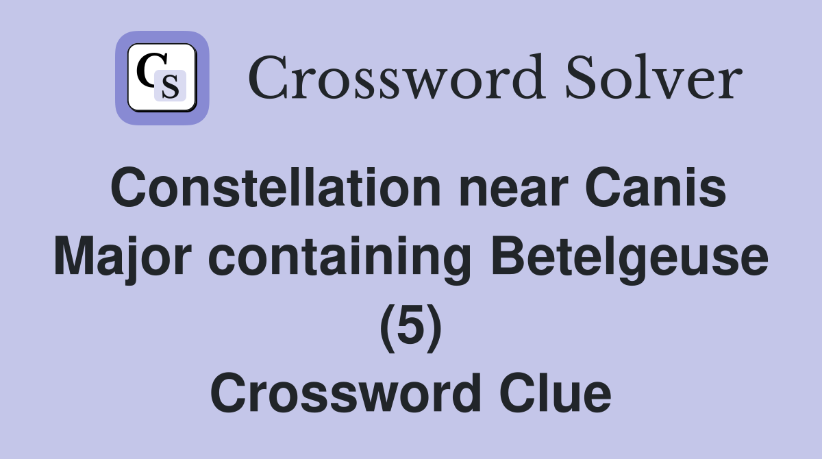 Constellation near Canis Major containing Betelgeuse (5) Crossword Clue