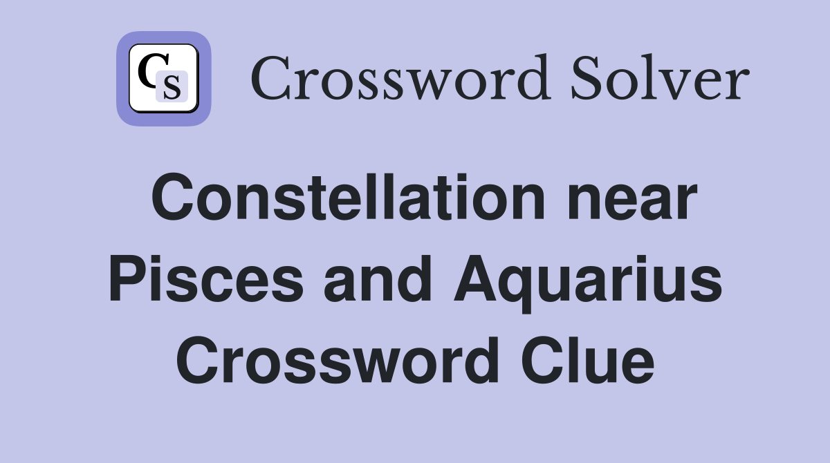 Constellation near Pisces and Aquarius Crossword Clue