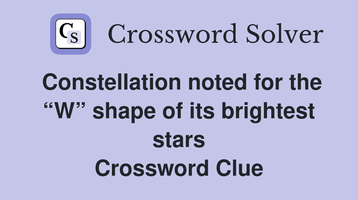 Constellation noted for the “W” shape of its brightest stars Crossword Clue