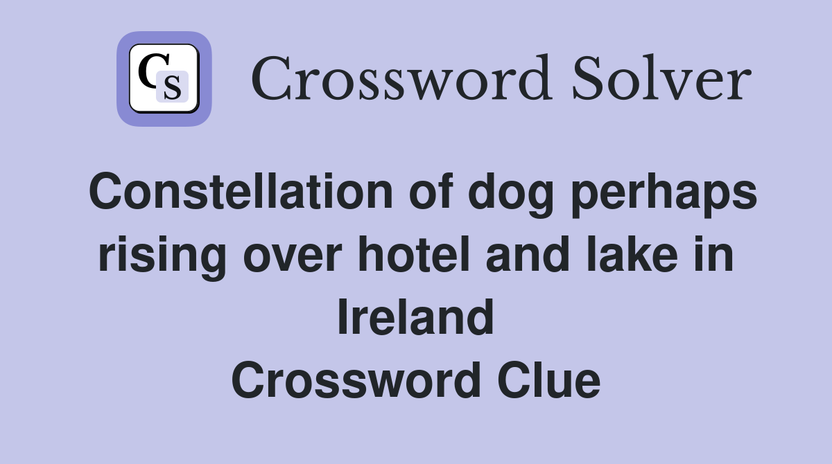 Constellation of dog perhaps rising over hotel and lake in Ireland Crossword Clue