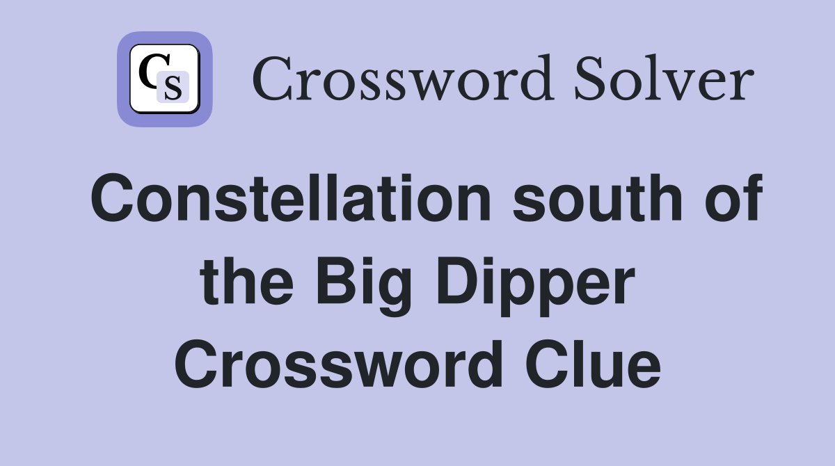 Constellation south of the Big Dipper Crossword Clue