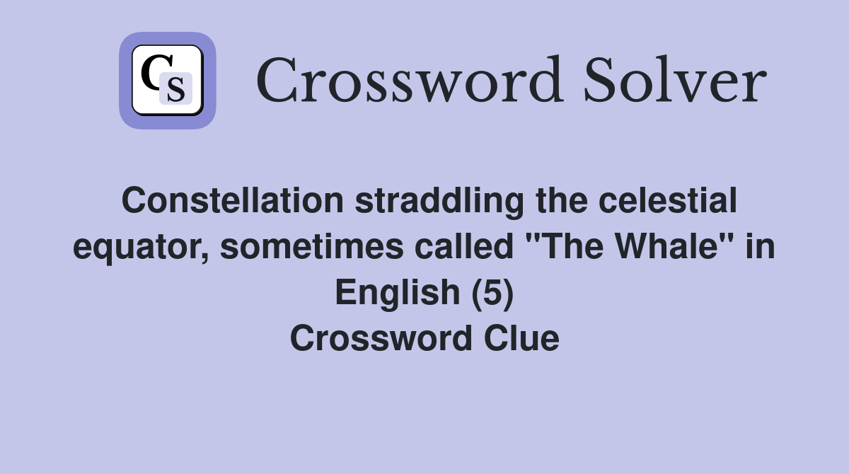 Constellation straddling the celestial equator, sometimes called "The Whale" in English (5) Crossword Clue