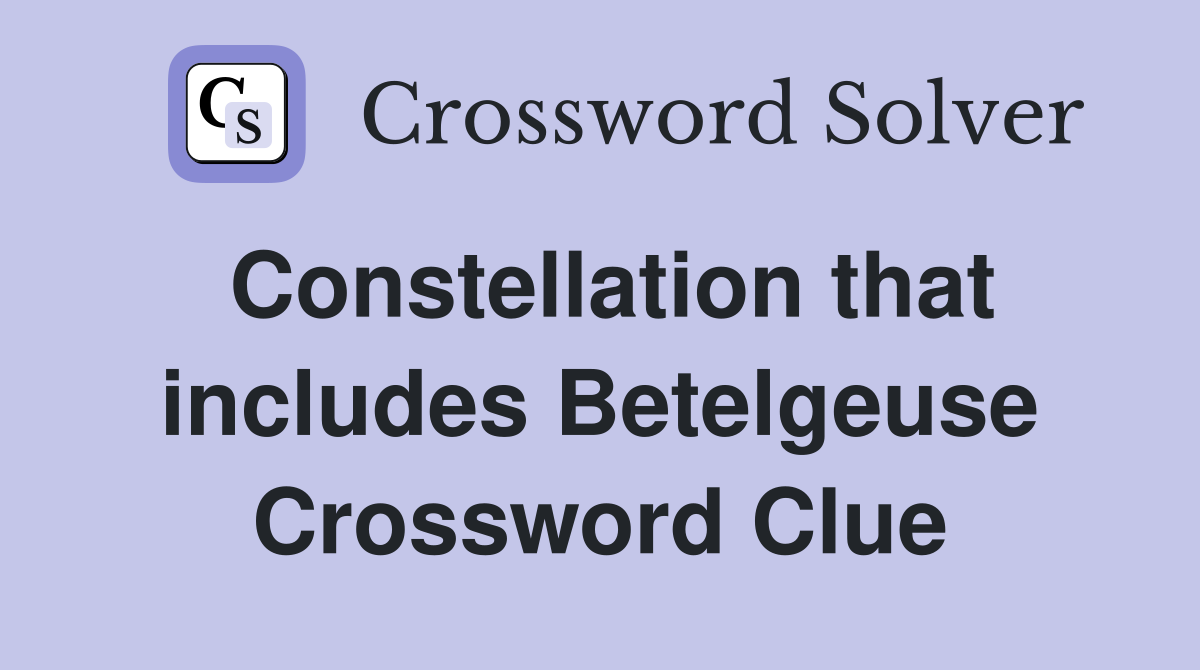 Constellation that includes Betelgeuse Crossword Clue