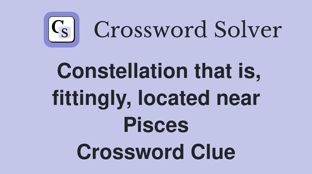 Constellation that is, fittingly, located near Pisces Crossword Clue
