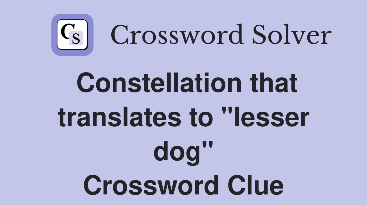 Constellation that translates to "lesser dog" Crossword Clue