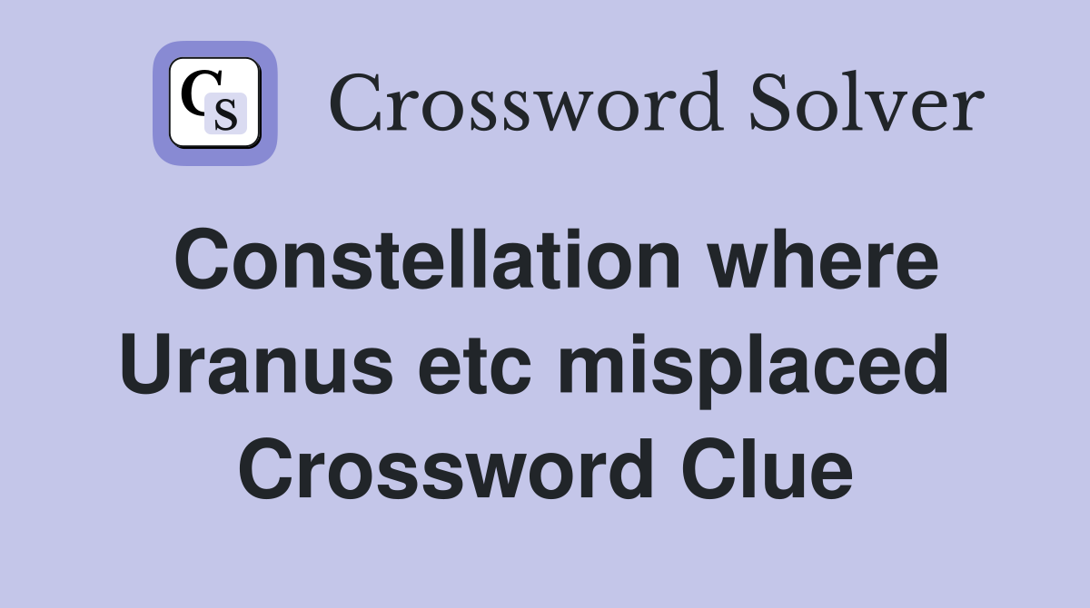 Constellation where Uranus etc misplaced  Crossword Clue