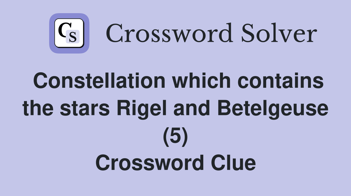 Constellation which contains the stars Rigel and Betelgeuse (5) Crossword Clue