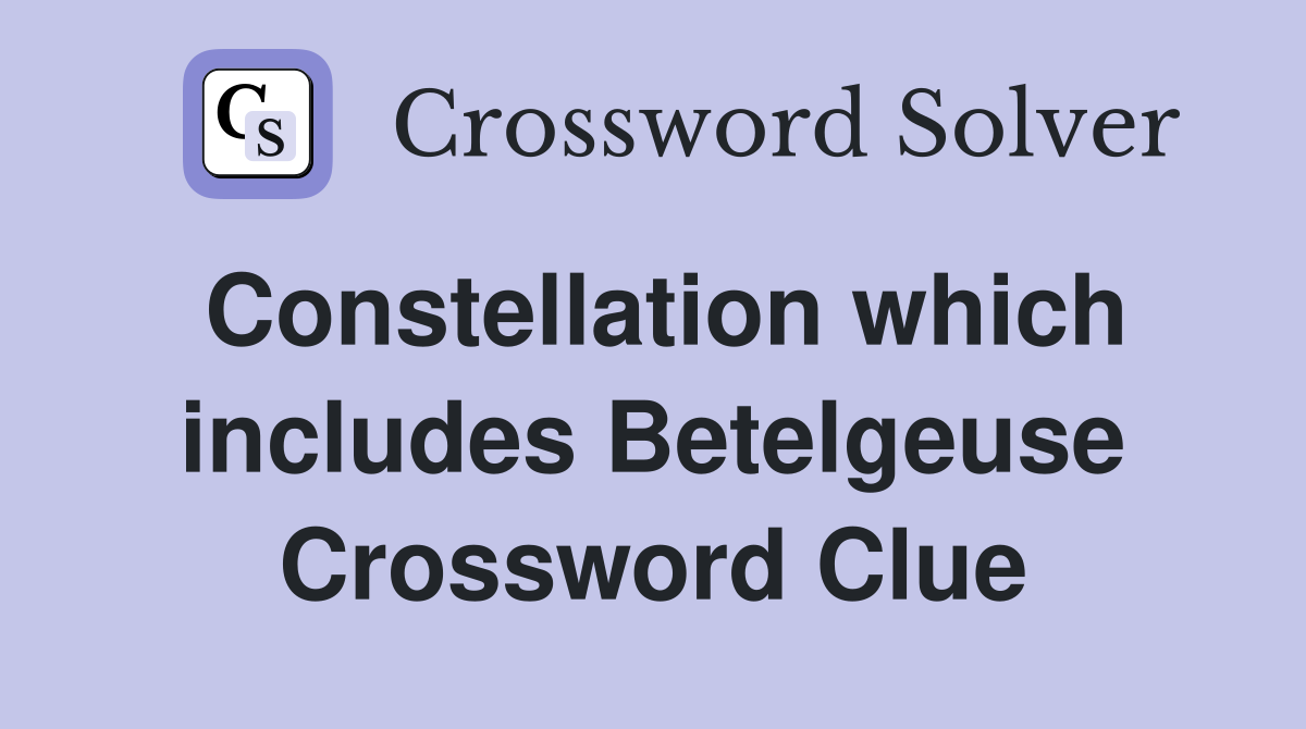 Constellation which includes Betelgeuse Crossword Clue