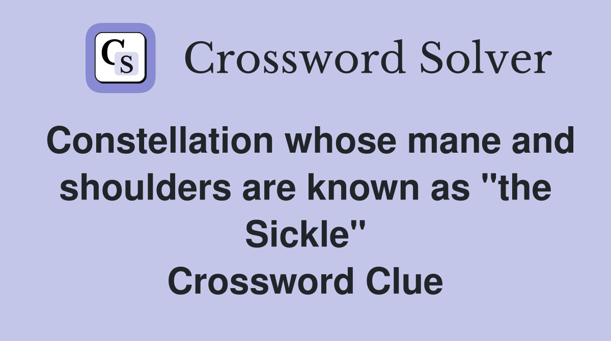 Constellation whose mane and shoulders are known as "the Sickle" Crossword Clue