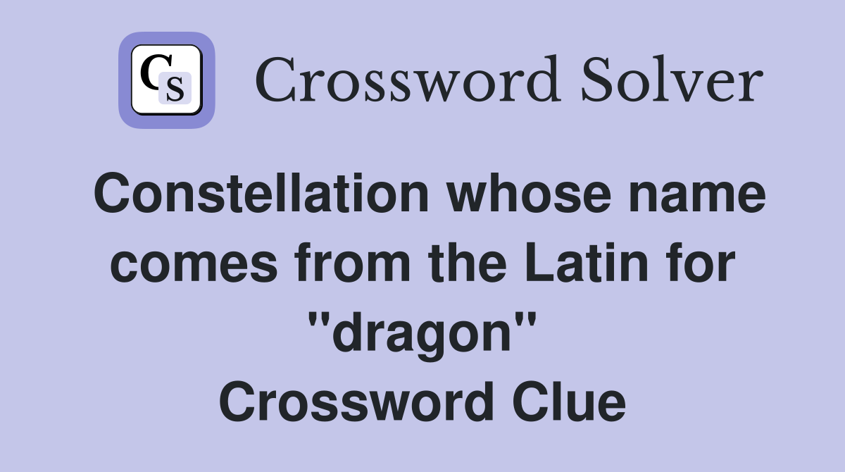 Constellation whose name comes from the Latin for "dragon" Crossword Clue