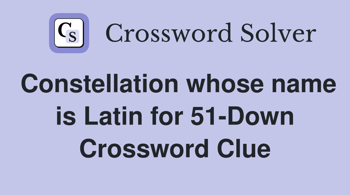Constellation whose name is Latin for 51-Down Crossword Clue