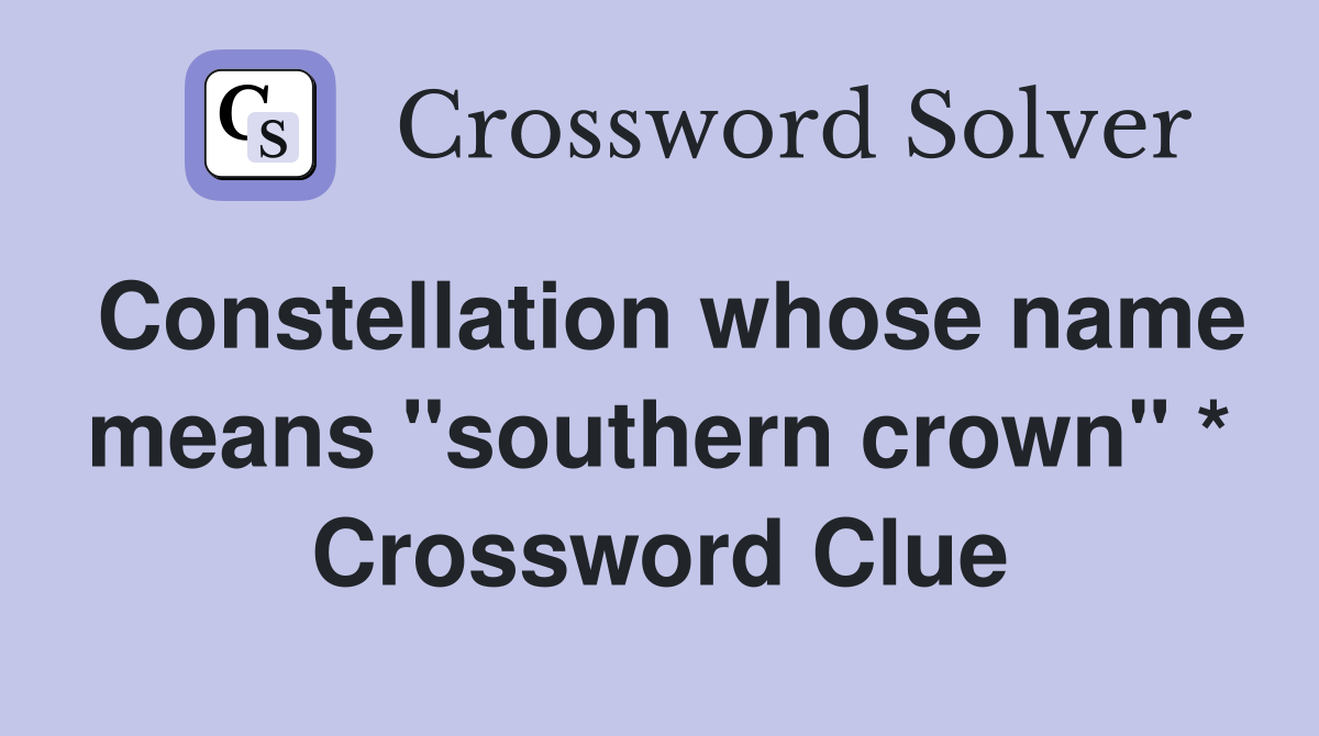 Constellation whose name means "southern crown" * Crossword Clue