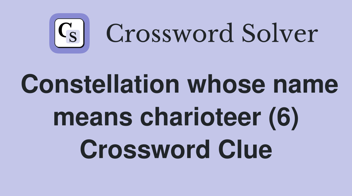Constellation whose name means charioteer (6) Crossword Clue