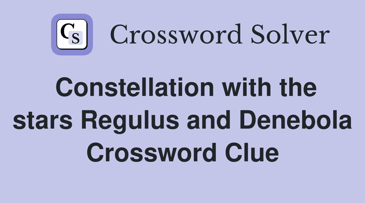 Constellation with the stars Regulus and Denebola Crossword Clue