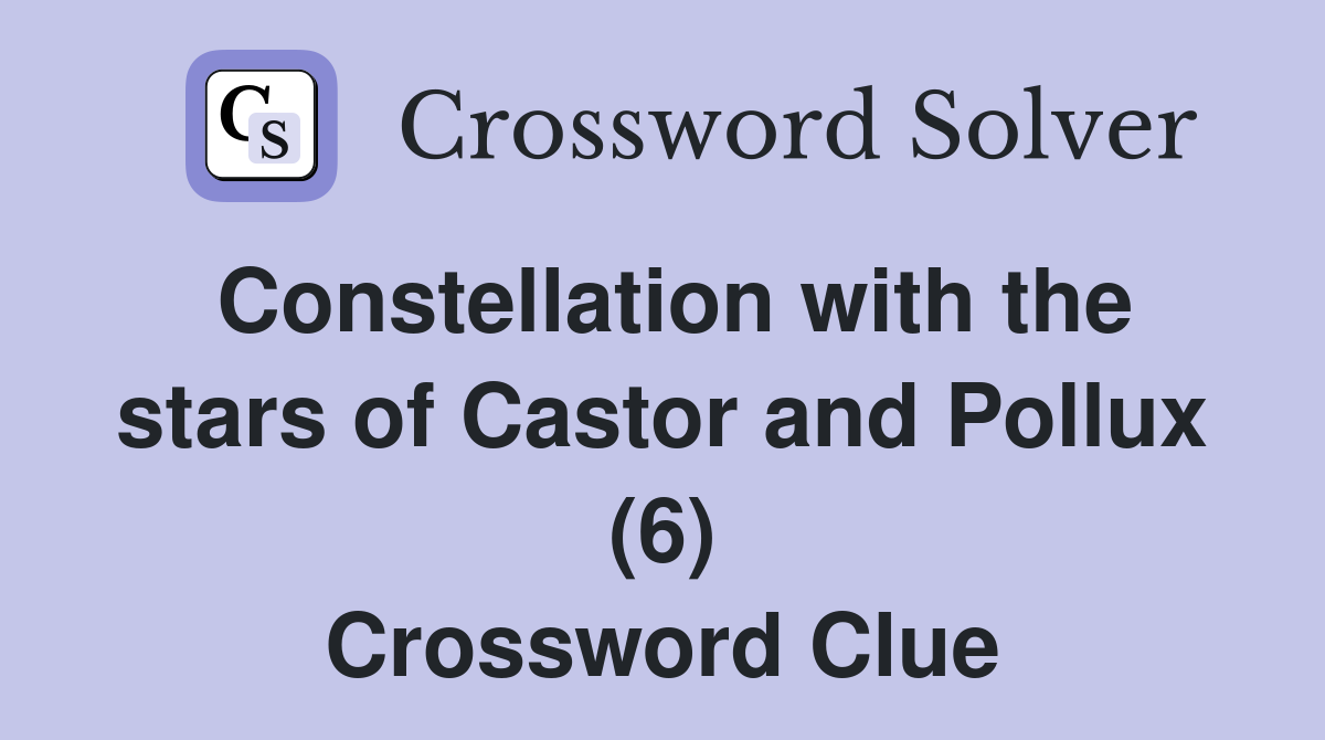 Constellation with the stars of Castor and Pollux (6) Crossword Clue