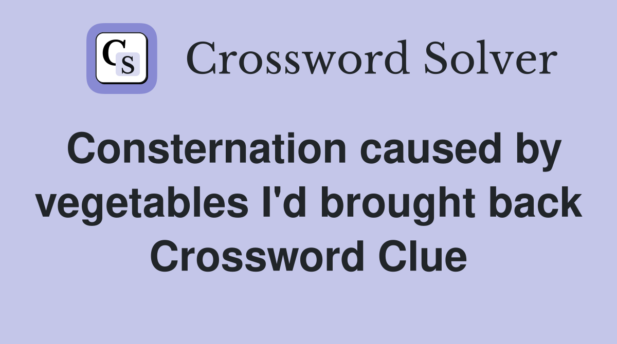 Consternation caused by vegetables I'd brought back Crossword Clue