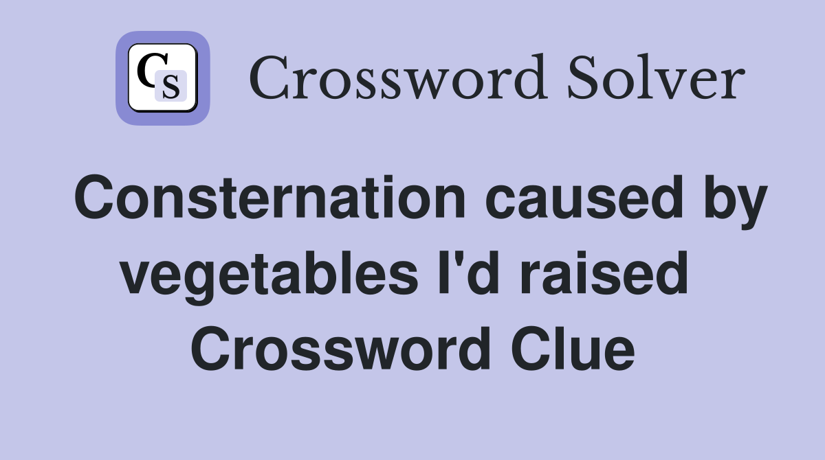 Consternation caused by vegetables I'd raised  Crossword Clue