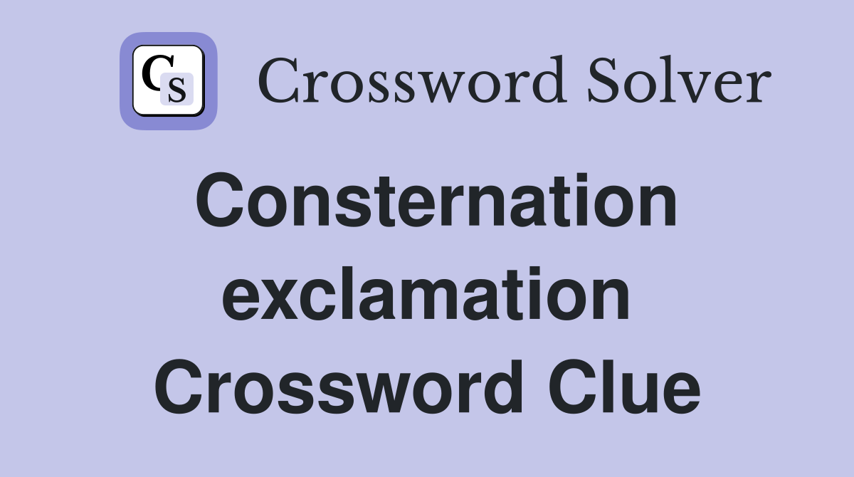 Consternation exclamation Crossword Clue