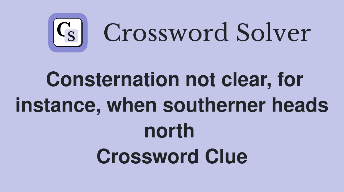 Consternation not clear, for instance, when southerner heads north  Crossword Clue
