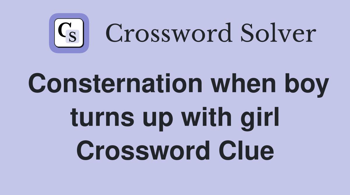 Consternation when boy turns up with girl Crossword Clue