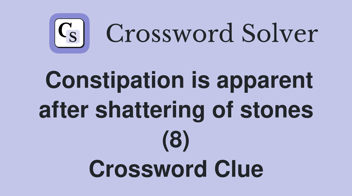 Constipation is apparent after shattering of stones (8) Crossword Clue