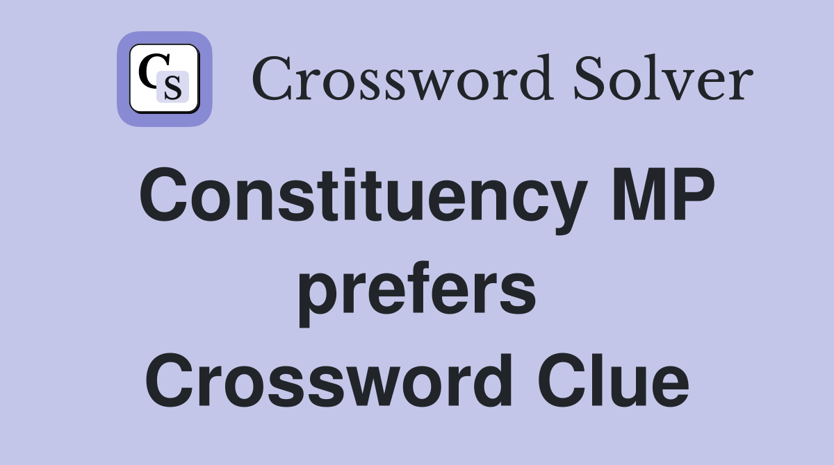 Constituency MP prefers Crossword Clue