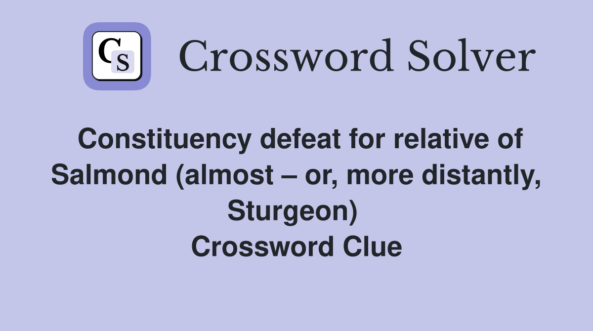Constituency defeat for relative of Salmond (almost – or, more distantly, Sturgeon)  Crossword Clue