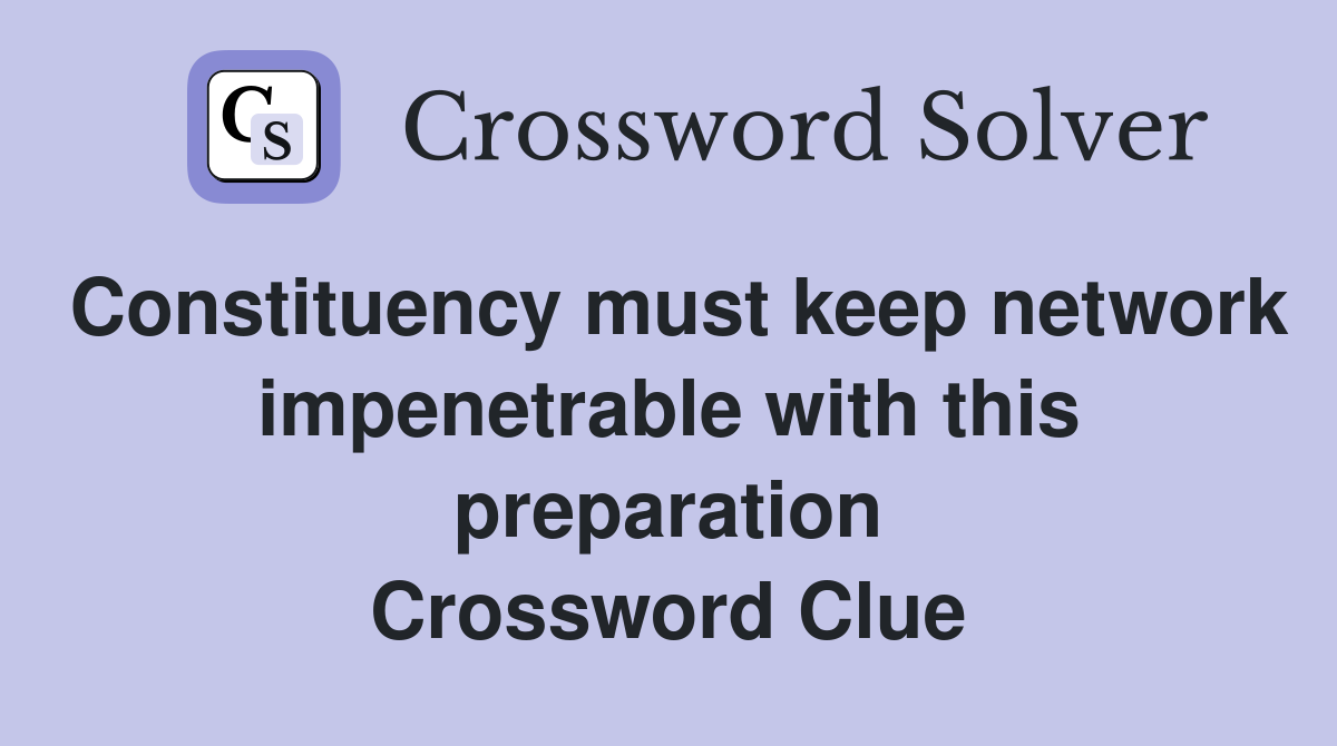 Constituency must keep network impenetrable with this preparation Crossword Clue