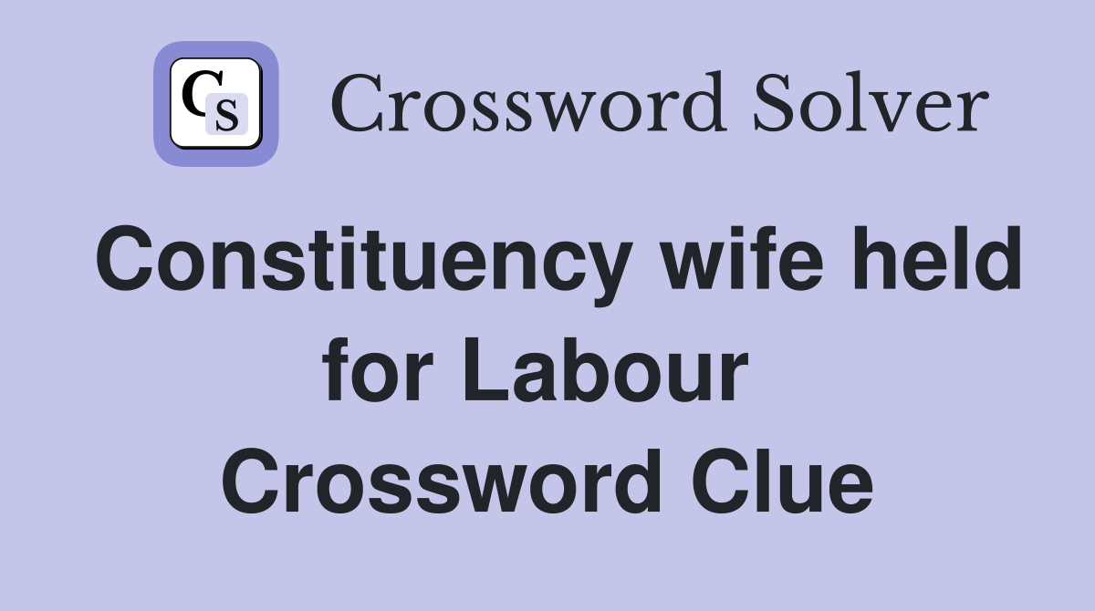Constituency wife held for Labour  Crossword Clue
