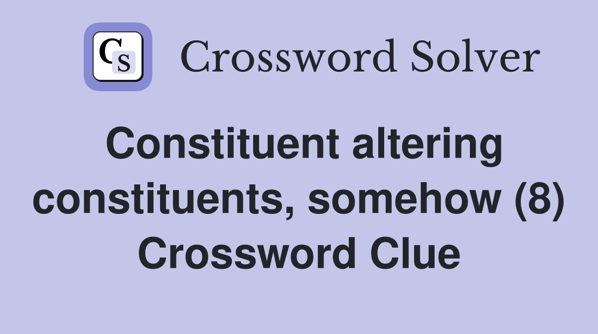 Constituent altering constituents, somehow (8) Crossword Clue