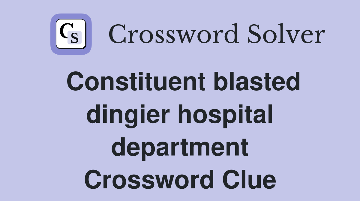 Constituent blasted dingier hospital department Crossword Clue