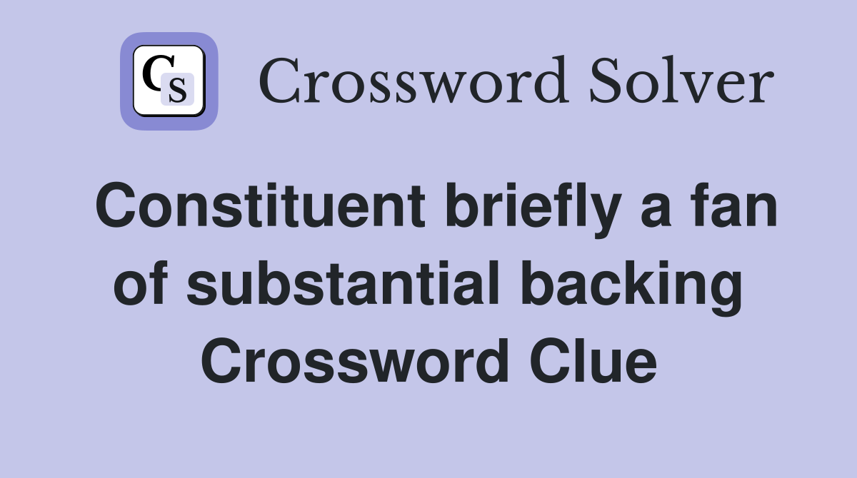Constituent briefly a fan of substantial backing Crossword Clue