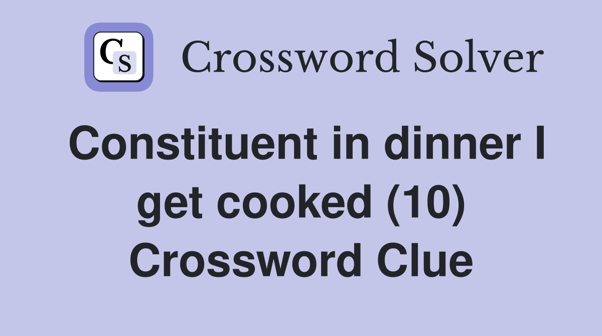 Constituent in dinner I get cooked (10) Crossword Clue