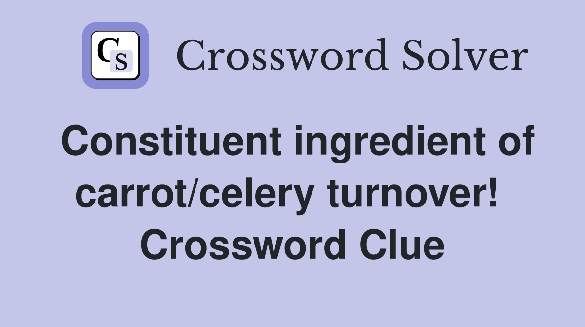 Constituent ingredient of carrot/celery turnover!  Crossword Clue